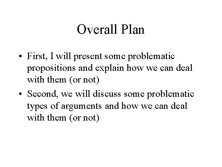 Overall Plan • First, I will present some problematic propositions and explain how we