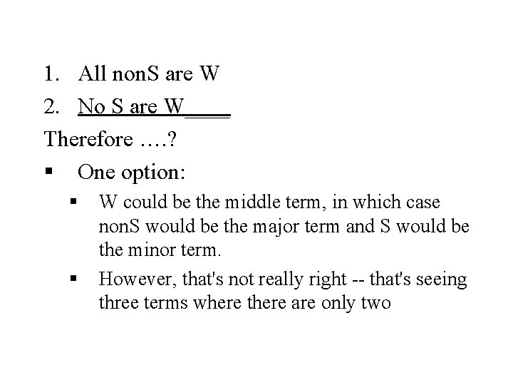 1. All non. S are W 2. No S are W____ Therefore …. ?