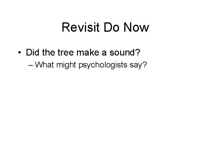 Revisit Do Now • Did the tree make a sound? – What might psychologists