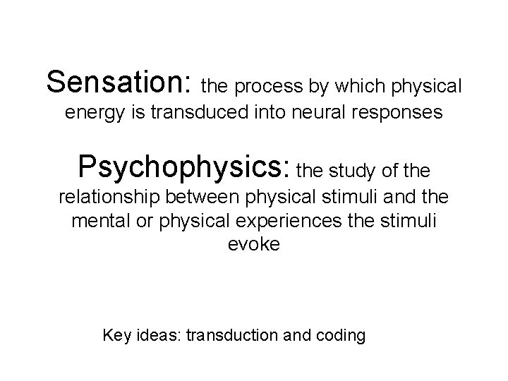 Sensation: the process by which physical energy is transduced into neural responses Psychophysics: the