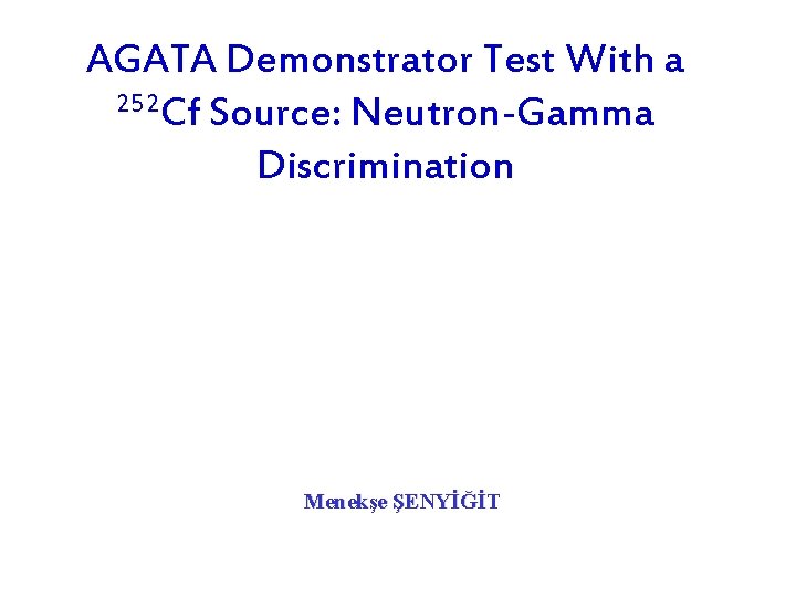 AGATA Demonstrator Test With a 252 Cf Source: Neutron-Gamma Discrimination Menekşe ŞENYİĞİT 