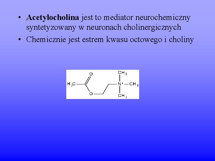  • Acetylocholina jest to mediator neurochemiczny syntetyzowany w neuronach cholinergicznych • Chemicznie jest