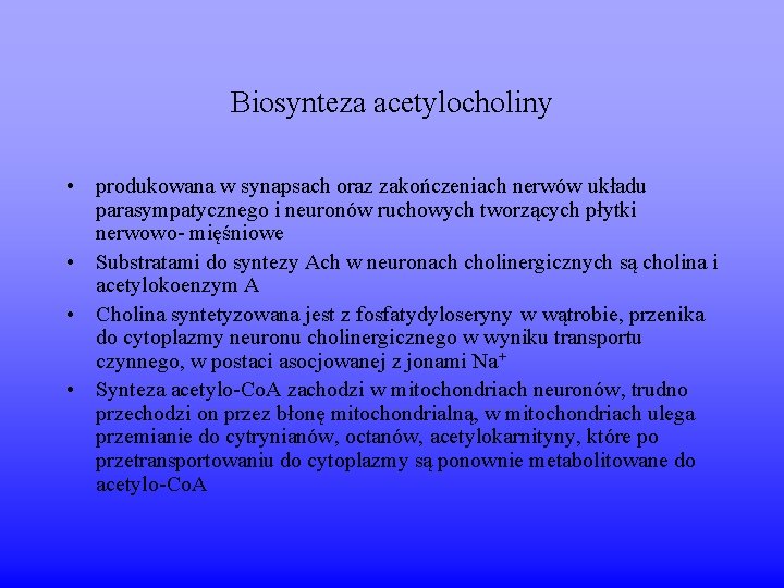 Biosynteza acetylocholiny • produkowana w synapsach oraz zakończeniach nerwów układu parasympatycznego i neuronów ruchowych