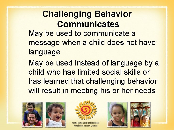 Challenging Behavior Communicates May be used to communicate a message when a child does