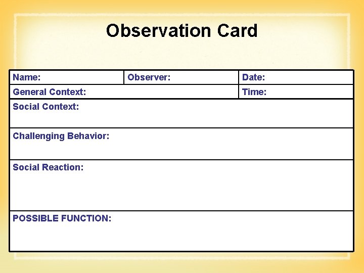 Observation Card Name: General Context: Social Context: Challenging Behavior: Social Reaction: POSSIBLE FUNCTION: Observer: