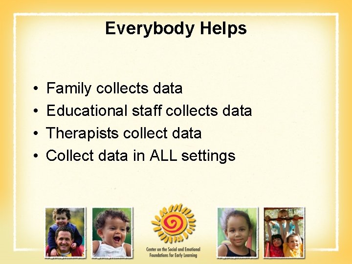 Everybody Helps • • Family collects data Educational staff collects data Therapists collect data