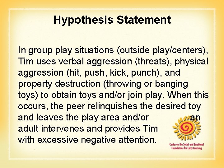 Hypothesis Statement In group play situations (outside play/centers), Tim uses verbal aggression (threats), physical