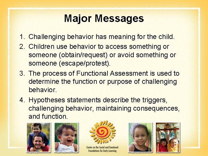 Major Messages 1. Challenging behavior has meaning for the child. 2. Children use behavior