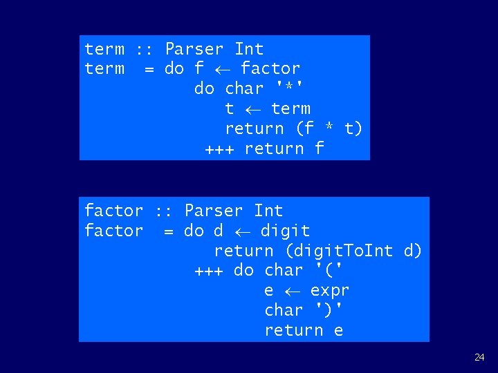 term : : Parser Int term = do f factor do char '*' t term : : Parser Int term = do f factor do char '*' t