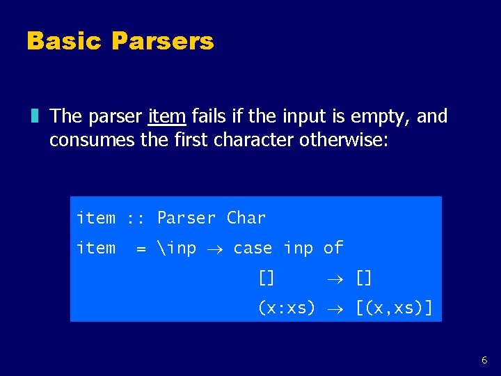 Basic Parsers z The parser item fails if the input is empty, and consumes Basic Parsers z The parser item fails if the input is empty, and consumes