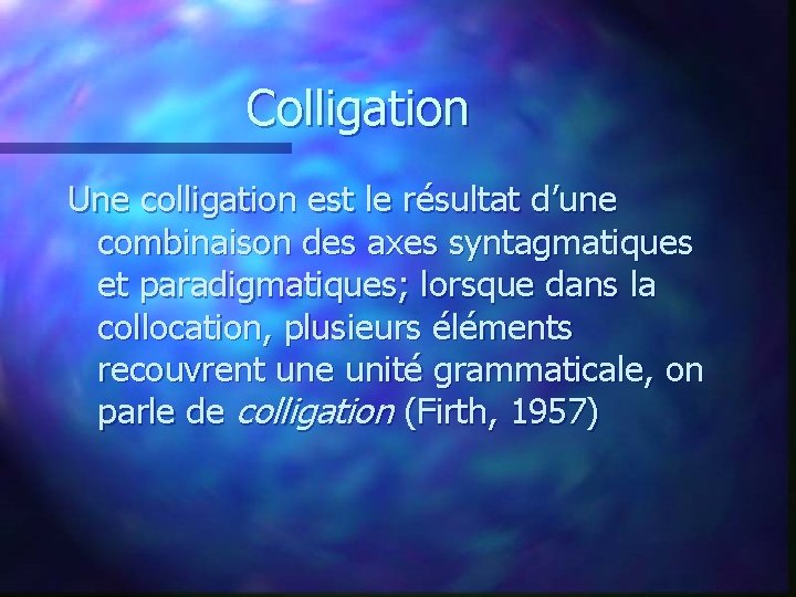 Colligation Une colligation est le résultat d’une combinaison des axes syntagmatiques et paradigmatiques; lorsque