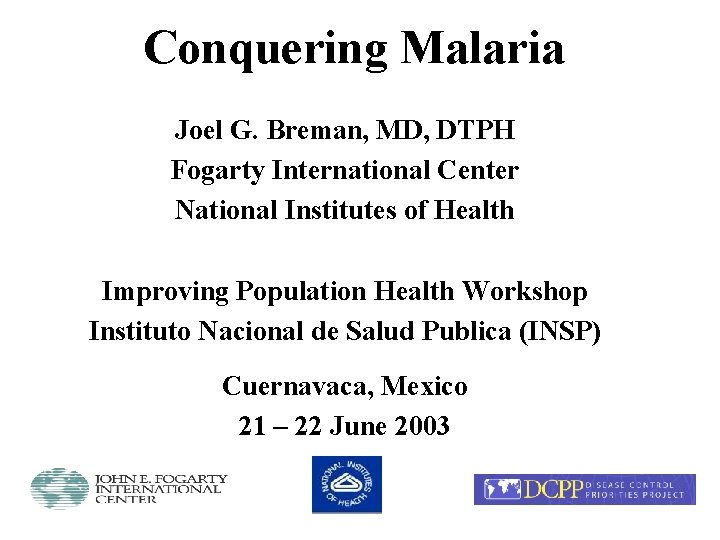 Conquering Malaria Joel G. Breman, MD, DTPH Fogarty International Center National Institutes of Health