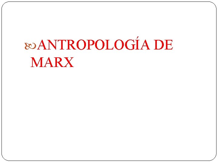  ANTROPOLOGÍA DE MARX 