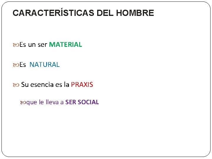 CARACTERÍSTICAS DEL HOMBRE Es un ser MATERIAL Es NATURAL Su esencia es la PRAXIS