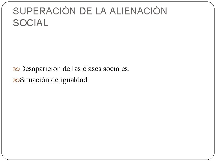 SUPERACIÓN DE LA ALIENACIÓN SOCIAL Desaparición de las clases sociales. Situación de igualdad 