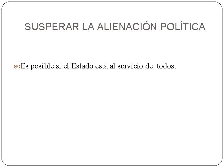 SUSPERAR LA ALIENACIÓN POLÍTICA Es posible si el Estado está al servicio de todos.