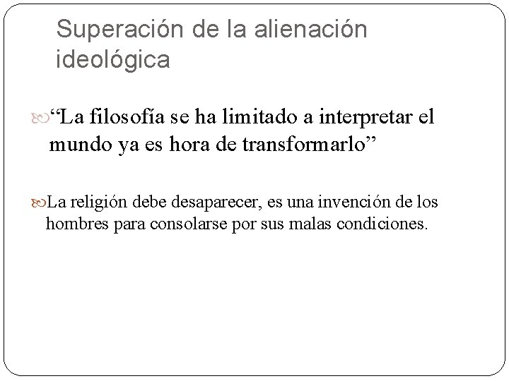 Superación de la alienación ideológica “La filosofía se ha limitado a interpretar el mundo