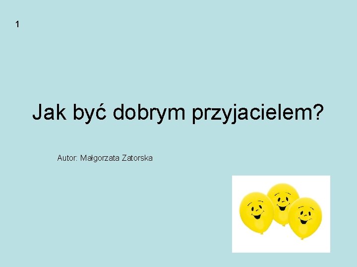 1 Jak być dobrym przyjacielem? Autor: Małgorzata Zatorska 