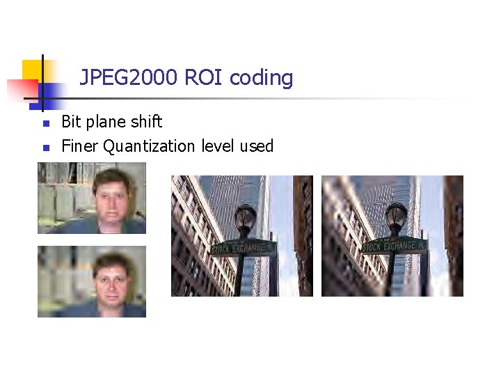 JPEG 2000 ROI coding n n Bit plane shift Finer Quantization level used 