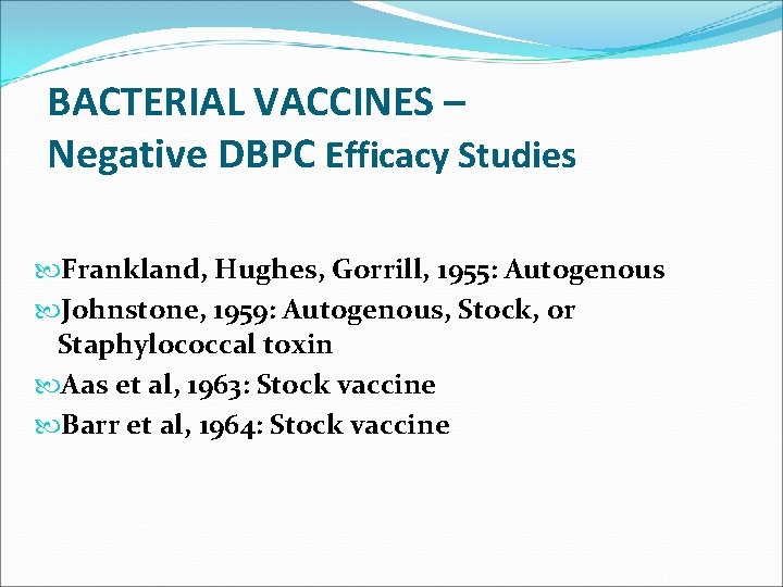 BACTERIAL VACCINES – Negative DBPC Efficacy Studies Frankland, Hughes, Gorrill, 1955: Autogenous Johnstone, 1959: