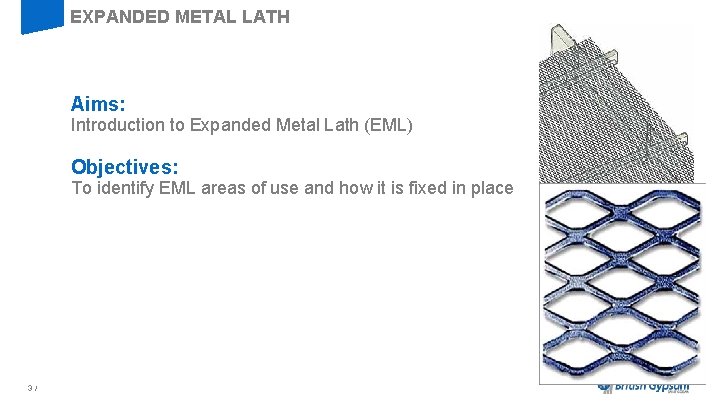 EXPANDED METAL LATH Aims: Introduction to Expanded Metal Lath (EML) Objectives: To identify EML