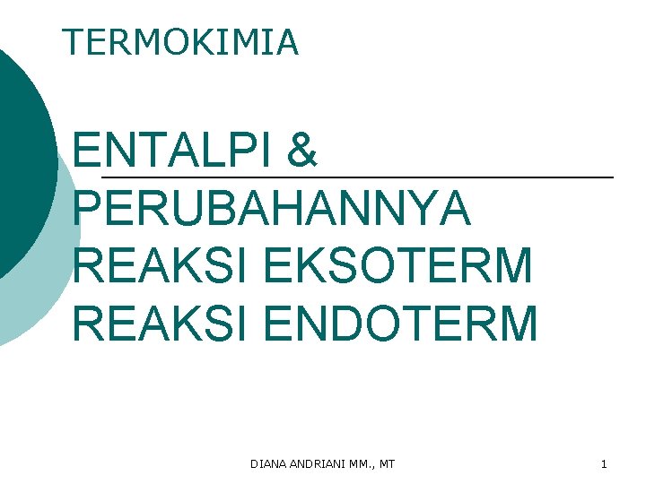TERMOKIMIA ENTALPI & PERUBAHANNYA REAKSI EKSOTERM REAKSI ENDOTERM DIANA ANDRIANI MM. , MT 1