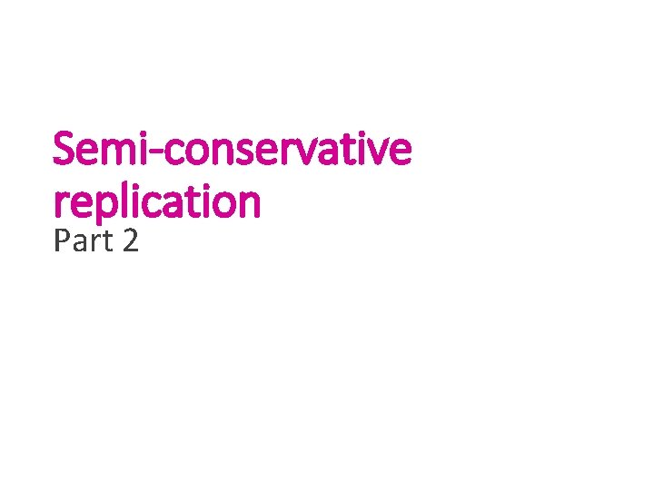 Semi-conservative replication Part 2 Semi-conservative replication Part 2