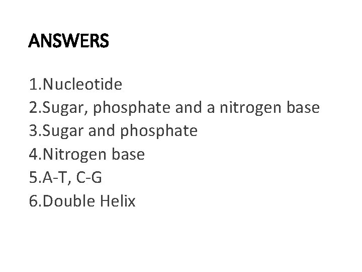 ANSWERS 1. Nucleotide 2. Sugar, phosphate and a nitrogen base 3. Sugar and phosphate ANSWERS 1. Nucleotide 2. Sugar, phosphate and a nitrogen base 3. Sugar and phosphate