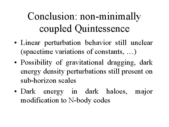 Conclusion: non-minimally coupled Quintessence • Linear perturbation behavior still unclear (spacetime variations of constants,