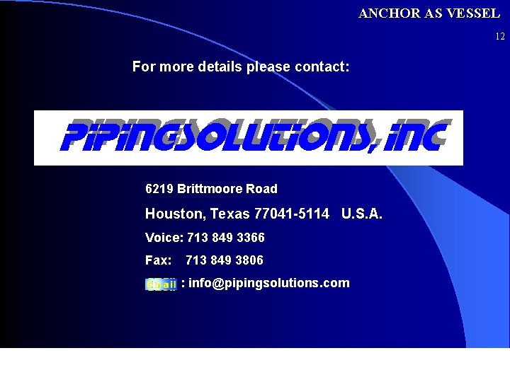 ANCHOR AS VESSEL 12 For more details please contact: 6219 Brittmoore Road Houston, Texas