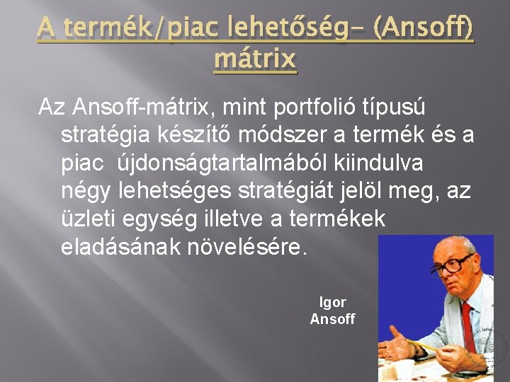 A termék/piac lehetőség- (Ansoff) mátrix Az Ansoff-mátrix, mint portfolió típusú stratégia készítő módszer a A termék/piac lehetőség- (Ansoff) mátrix Az Ansoff-mátrix, mint portfolió típusú stratégia készítő módszer a