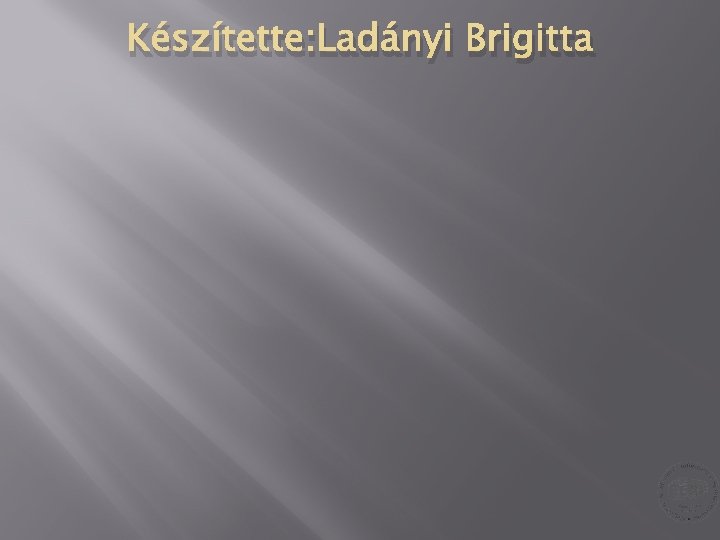 Készítette: Ladányi Brigitta Készítette: Ladányi Brigitta