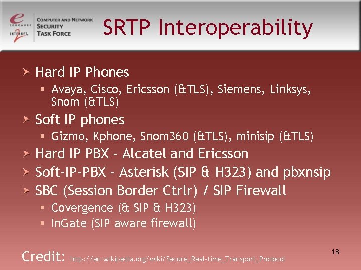 SRTP Interoperability Hard IP Phones § Avaya, Cisco, Ericsson (&TLS), Siemens, Linksys, Snom (&TLS) SRTP Interoperability Hard IP Phones § Avaya, Cisco, Ericsson (&TLS), Siemens, Linksys, Snom (&TLS)