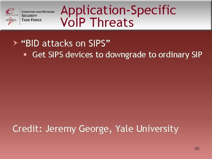 Application-Specific Vo. IP Threats “BID attacks on SIPS” § Get SIPS devices to downgrade Application-Specific Vo. IP Threats “BID attacks on SIPS” § Get SIPS devices to downgrade