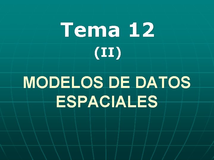 Tema 12 (II) MODELOS DE DATOS ESPACIALES Tema 12 (II) MODELOS DE DATOS ESPACIALES