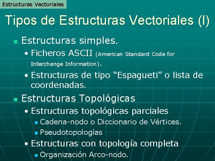 Estructuras Vectoriales Tipos de Estructuras Vectoriales (I) n Estructuras simples. • Ficheros ASCII (American Estructuras Vectoriales Tipos de Estructuras Vectoriales (I) n Estructuras simples. • Ficheros ASCII (American