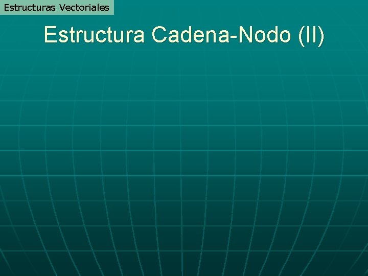 Estructuras Vectoriales Estructura Cadena-Nodo (II) Estructuras Vectoriales Estructura Cadena-Nodo (II)