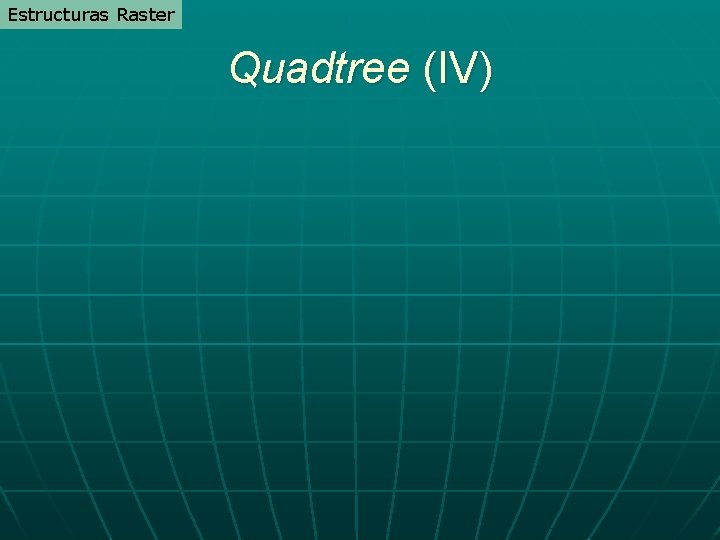Estructuras Raster Quadtree (IV) Estructuras Raster Quadtree (IV)
