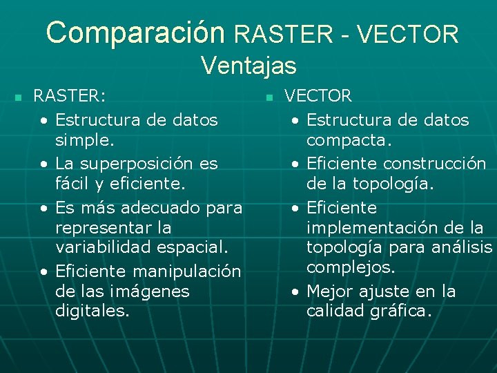 Comparación RASTER - VECTOR Ventajas n RASTER: • Estructura de datos simple. • La Comparación RASTER - VECTOR Ventajas n RASTER: • Estructura de datos simple. • La