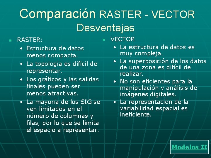 Comparación RASTER - VECTOR Desventajas n RASTER: • Estructura de datos menos compacta. • Comparación RASTER - VECTOR Desventajas n RASTER: • Estructura de datos menos compacta. •
