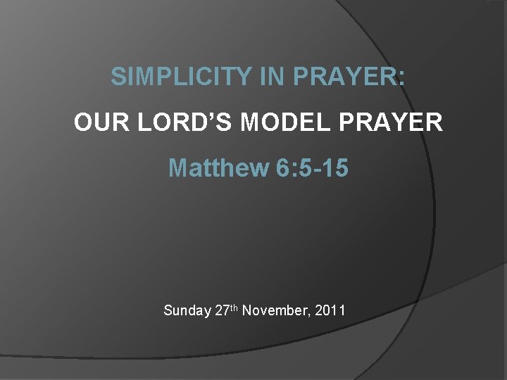 SIMPLICITY IN PRAYER: OUR LORD’S MODEL PRAYER Matthew 6: 5 -15 Sunday 27 th