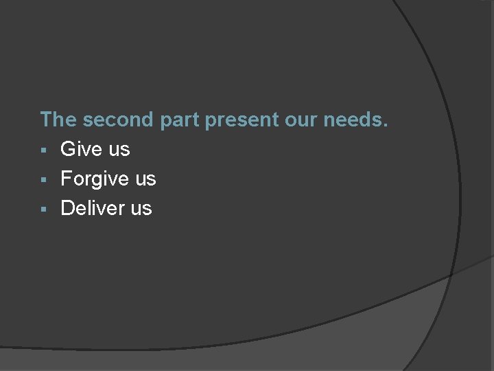 The second part present our needs. § Give us § Forgive us § Deliver