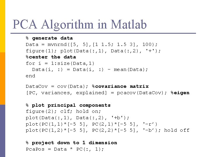 PCA Algorithm in Matlab % generate data Data = mvnrnd([5, 5], [1 1. 5;