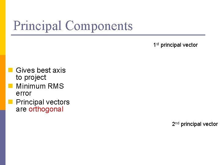 Principal Components 1 st principal vector n Gives best axis to project n Minimum