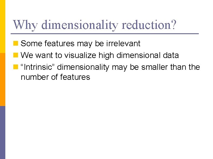 Why dimensionality reduction? n Some features may be irrelevant n We want to visualize