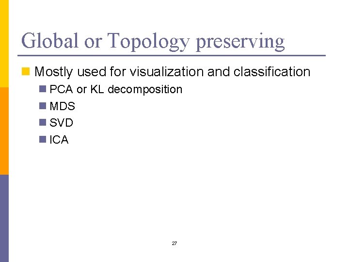 Global or Topology preserving n Mostly used for visualization and classification n PCA or