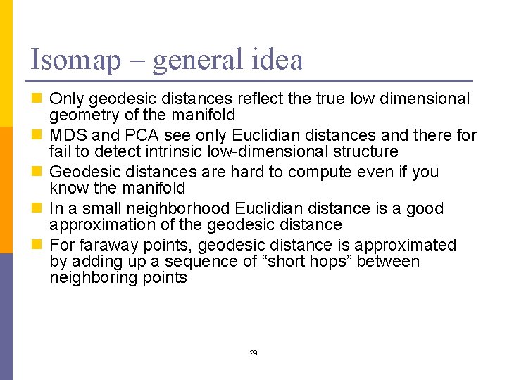 Isomap – general idea n Only geodesic distances reflect the true low dimensional geometry