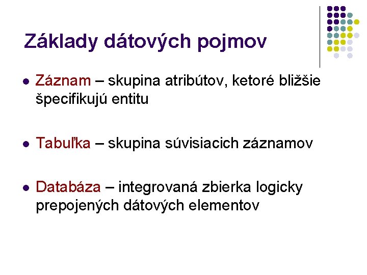 Základy dátových pojmov l Záznam – skupina atribútov, ketoré bližšie špecifikujú entitu l Tabuľka