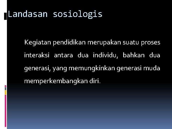 Landasan sosiologis Kegiatan pendidikan merupakan suatu proses interaksi antara dua individu, bahkan dua generasi,