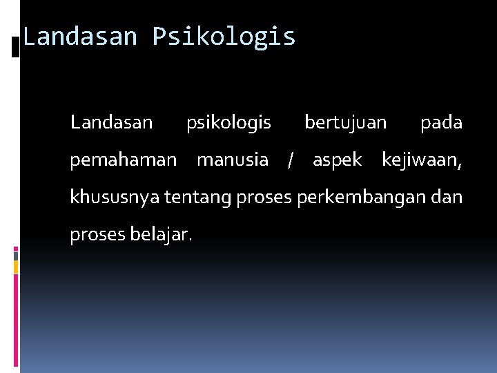 Landasan Psikologis Landasan psikologis bertujuan pada pemahaman manusia / aspek kejiwaan, khususnya tentang proses